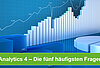 Analytics 4: Die fünf häufigsten Fragen